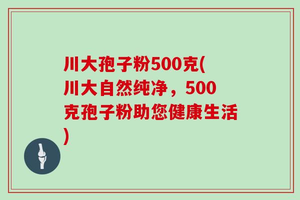 川大孢子粉500克(川大自然纯净，500克孢子粉助您健康生活)