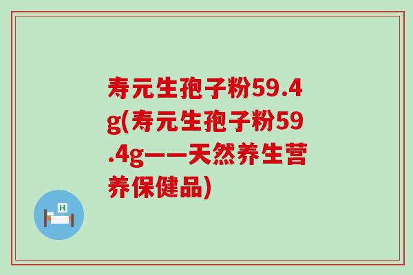 寿元生孢子粉59.4g(寿元生孢子粉59.4g——天然养生营养保健品)