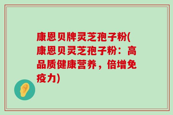 康恩贝牌灵芝孢子粉(康恩贝灵芝孢子粉：高品质健康营养，倍增免疫力)