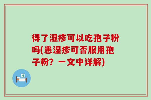 得了可以吃孢子粉吗(患可否服用孢子粉？一文中详解)