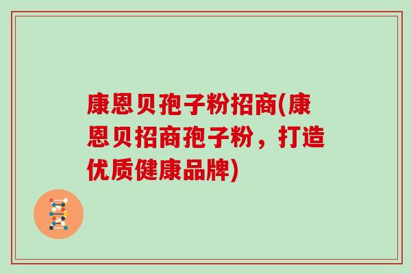 康恩贝孢子粉招商(康恩贝招商孢子粉，打造优质健康品牌)