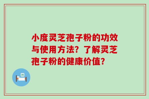 小度灵芝孢子粉的功效与使用方法？了解灵芝孢子粉的健康价值？