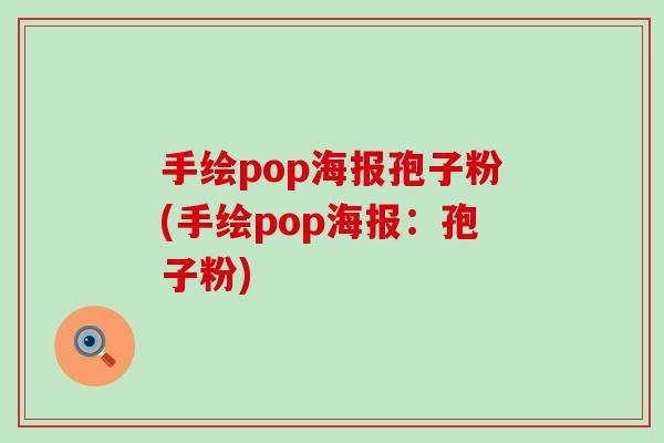 手绘pop海报孢子粉(手绘pop海报：孢子粉)