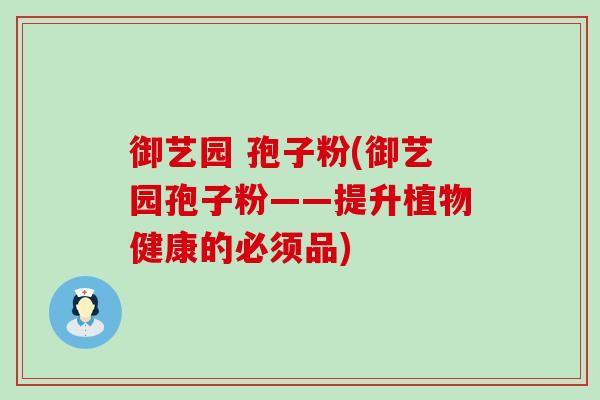 御艺园 孢子粉(御艺园孢子粉——提升植物健康的必须品)