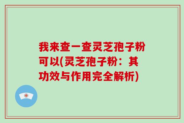 我来查一查灵芝孢子粉可以(灵芝孢子粉：其功效与作用完全解析)