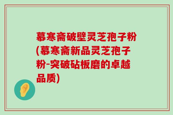 慕寒斋破壁灵芝孢子粉(慕寒斋新品灵芝孢子粉-突破砧板磨的卓越品质)