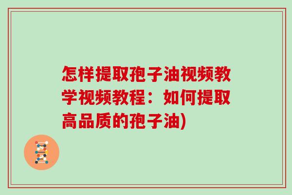 怎样提取孢子油视频教学视频教程：如何提取高品质的孢子油)