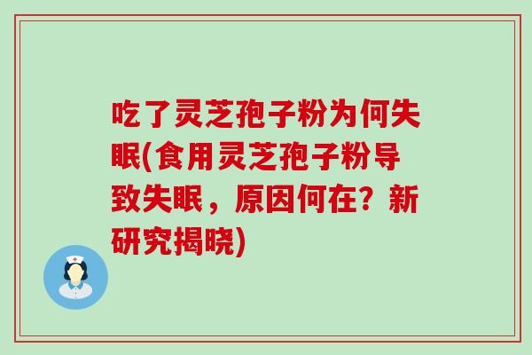 吃了灵芝孢子粉为何(食用灵芝孢子粉导致，原因何在？新研究揭晓)