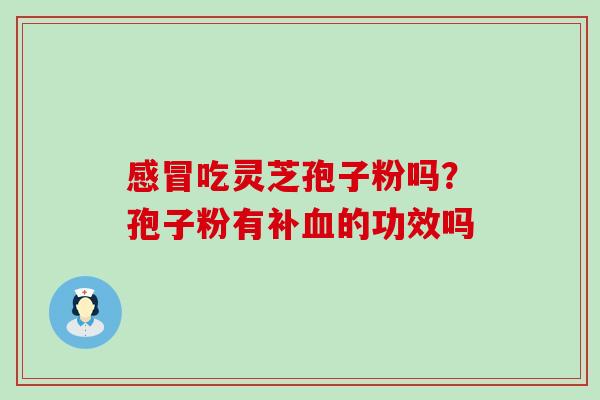 吃灵芝孢子粉吗？孢子粉有补的功效吗