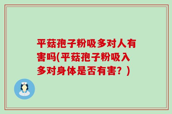 平菇孢子粉吸多对人有害吗(平菇孢子粉吸入多对身体是否有害？)