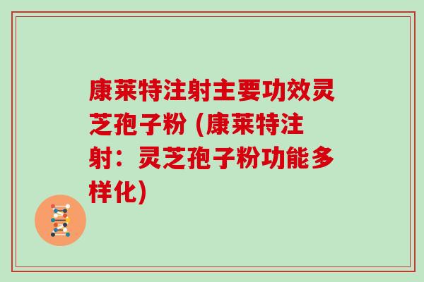 康莱特注射主要功效灵芝孢子粉 (康莱特注射：灵芝孢子粉功能多样化)