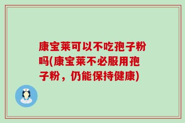 康宝莱可以不吃孢子粉吗(康宝莱不必服用孢子粉，仍能保持健康)