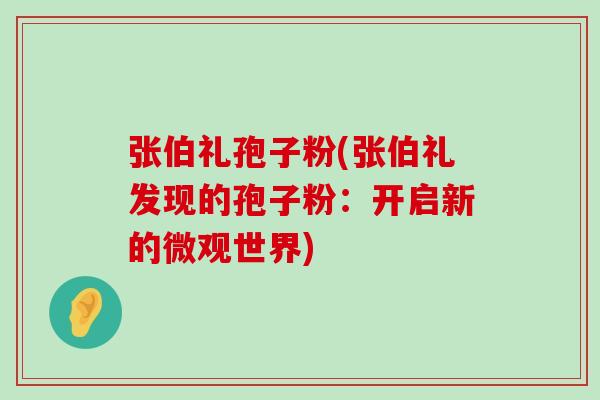 张伯礼孢子粉(张伯礼发现的孢子粉：开启新的微观世界)