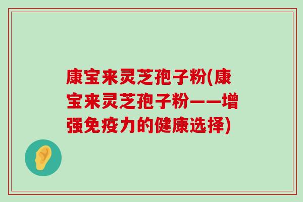 康宝来灵芝孢子粉(康宝来灵芝孢子粉——增强免疫力的健康选择)