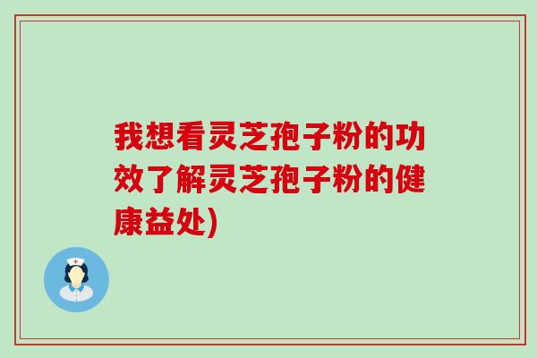 我想看灵芝孢子粉的功效了解灵芝孢子粉的健康益处)