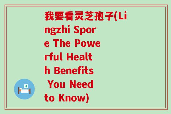 我要看灵芝孢子(Lingzhi Spore The Powerful Health Benefits You Need to Know)