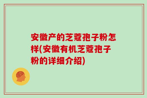 安徽产的芝蔻孢子粉怎样(安徽有机芝蔻孢子粉的详细介绍)