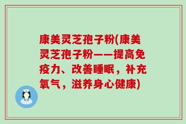 康美灵芝孢子粉(康美灵芝孢子粉——提高免疫力、改善，补充氧气，滋养身心健康)