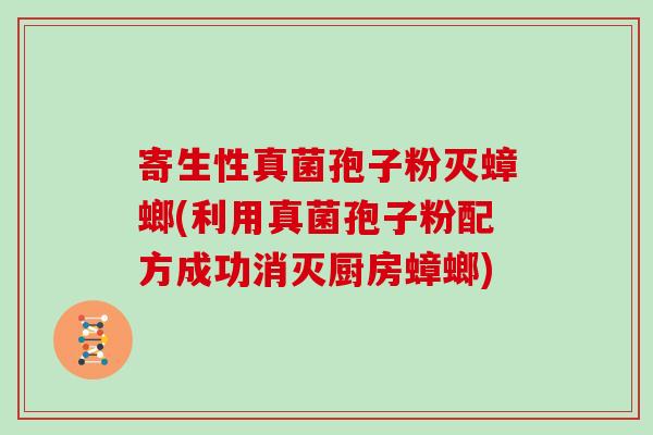 寄生性真菌孢子粉灭蟑螂(利用真菌孢子粉配方成功消灭厨房蟑螂)