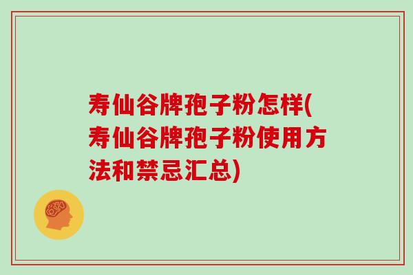 寿仙谷牌孢子粉怎样(寿仙谷牌孢子粉使用方法和禁忌汇总)