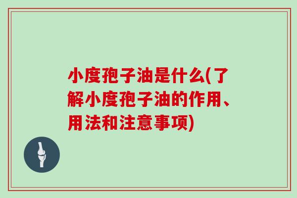 小度孢子油是什么(了解小度孢子油的作用、用法和注意事项)