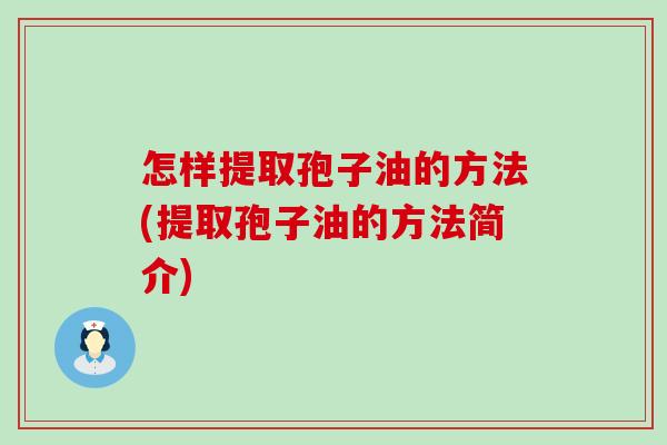 怎样提取孢子油的方法(提取孢子油的方法简介)