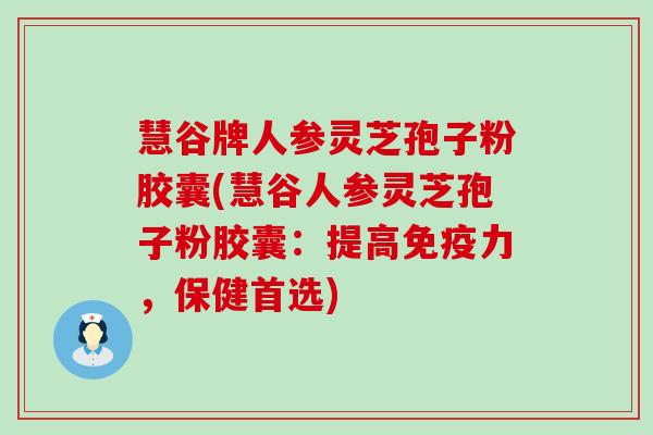 慧谷牌人参灵芝孢子粉胶囊(慧谷人参灵芝孢子粉胶囊：提高免疫力，保健首选)