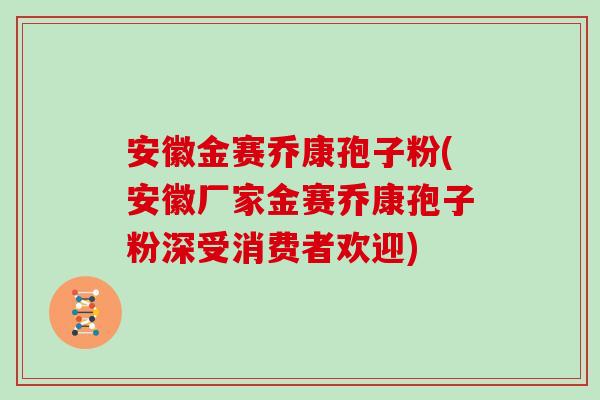 安徽金赛乔康孢子粉(安徽厂家金赛乔康孢子粉深受消费者欢迎)