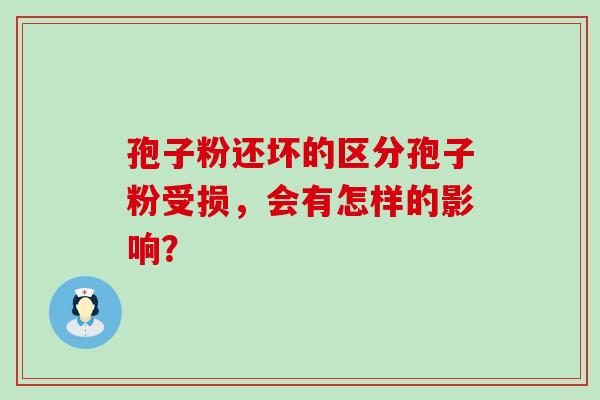 孢子粉还坏的区分孢子粉受损，会有怎样的影响？