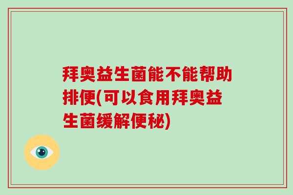 拜奥益生菌能不能帮助排便(可以食用拜奥益生菌缓解)