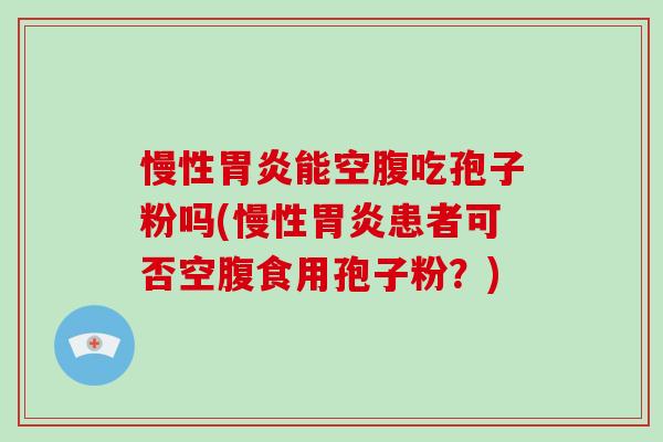 慢性能空腹吃孢子粉吗(慢性患者可否空腹食用孢子粉？)