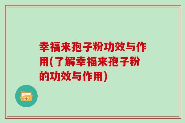 幸福来孢子粉功效与作用(了解幸福来孢子粉的功效与作用)