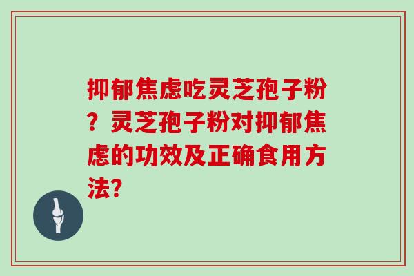 吃灵芝孢子粉？灵芝孢子粉对的功效及正确食用方法？