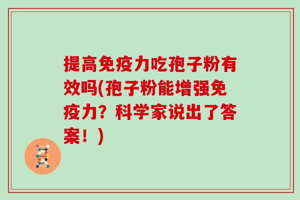 提高免疫力吃孢子粉有效吗(孢子粉能增强免疫力？科学家说出了答案！)