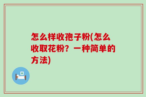 怎么样收孢子粉(怎么收取花粉？一种简单的方法)