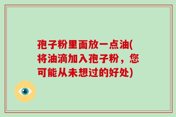 孢子粉里面放一点油(将油滴加入孢子粉，您可能从未想过的好处)