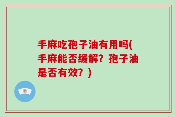 手麻吃孢子油有用吗(手麻能否缓解？孢子油是否有效？)