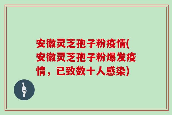 安徽灵芝孢子粉疫情(安徽灵芝孢子粉爆发疫情，已致数十人)