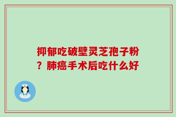 吃破壁灵芝孢子粉？手术后吃什么好