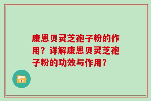 康恩贝灵芝孢子粉的作用？详解康恩贝灵芝孢子粉的功效与作用？