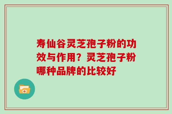 寿仙谷灵芝孢子粉的功效与作用？灵芝孢子粉哪种品牌的比较好