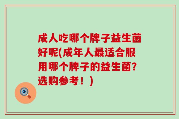 成人吃哪个牌子益生菌好呢(成年人适合服用哪个牌子的益生菌？选购参考！)