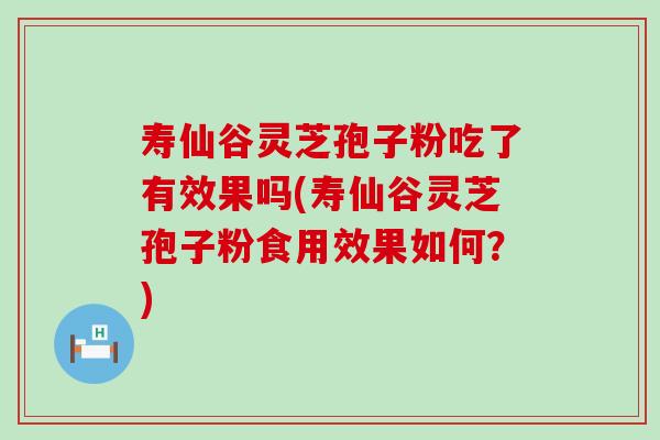 寿仙谷灵芝孢子粉吃了有效果吗(寿仙谷灵芝孢子粉食用效果如何？)