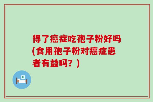 得了症吃孢子粉好吗(食用孢子粉对症患者有益吗？)