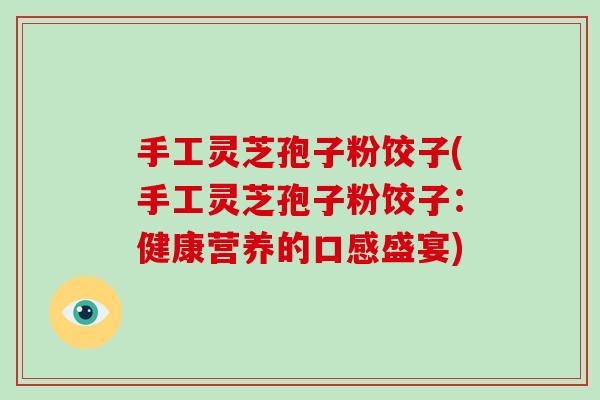 手工灵芝孢子粉饺子(手工灵芝孢子粉饺子：健康营养的口感盛宴)