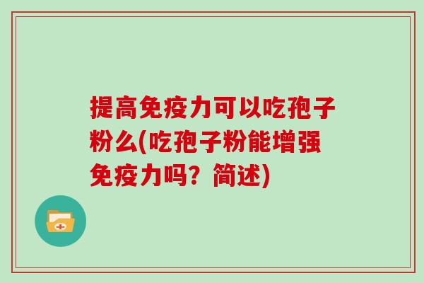 提高免疫力可以吃孢子粉么(吃孢子粉能增强免疫力吗？简述)