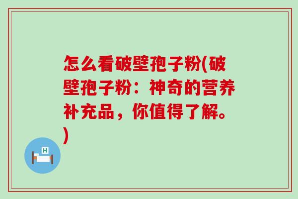 怎么看破壁孢子粉(破壁孢子粉：神奇的营养补充品，你值得了解。)