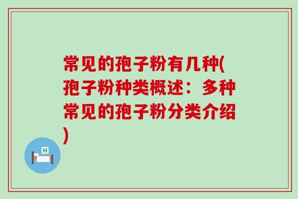 常见的孢子粉有几种(孢子粉种类概述：多种常见的孢子粉分类介绍)