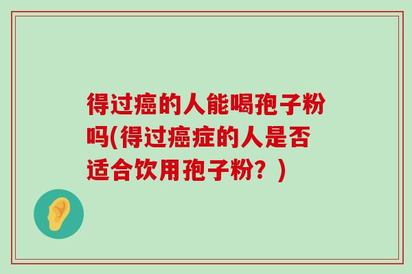 得过的人能喝孢子粉吗(得过症的人是否适合饮用孢子粉？)