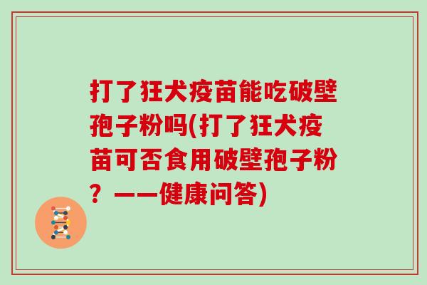 打了狂犬疫苗能吃破壁孢子粉吗(打了狂犬疫苗可否食用破壁孢子粉？——健康问答)